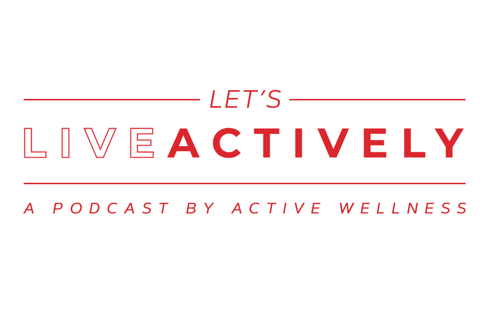Introducing the LET’S LIVE ACTIVELY Podcast by Active Wellness